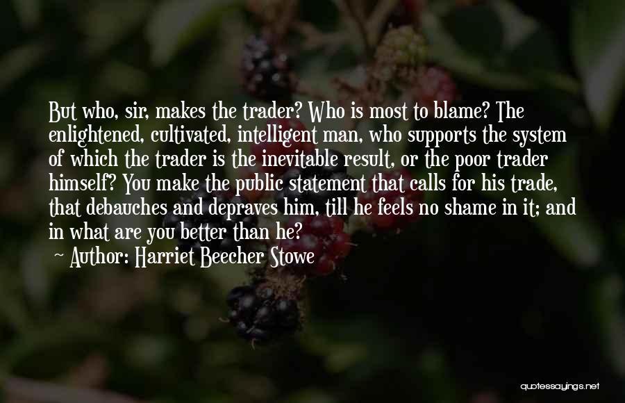 Harriet Beecher Stowe Quotes: But Who, Sir, Makes The Trader? Who Is Most To Blame? The Enlightened, Cultivated, Intelligent Man, Who Supports The System