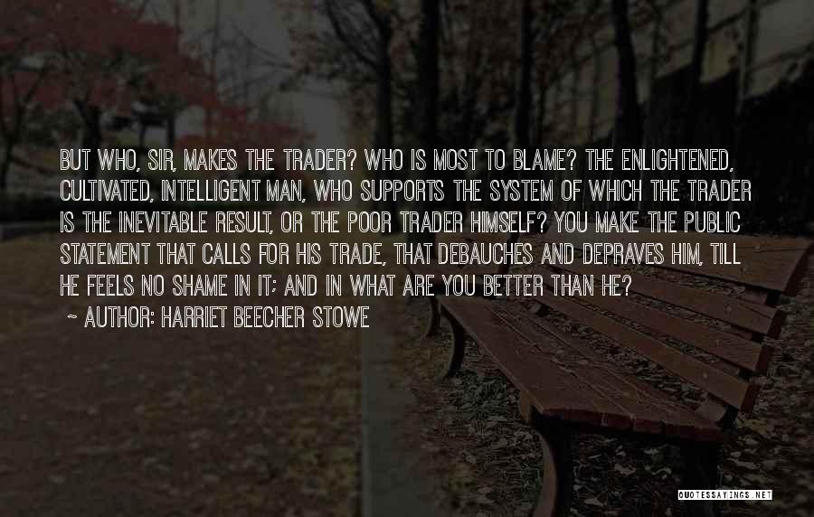 Harriet Beecher Stowe Quotes: But Who, Sir, Makes The Trader? Who Is Most To Blame? The Enlightened, Cultivated, Intelligent Man, Who Supports The System