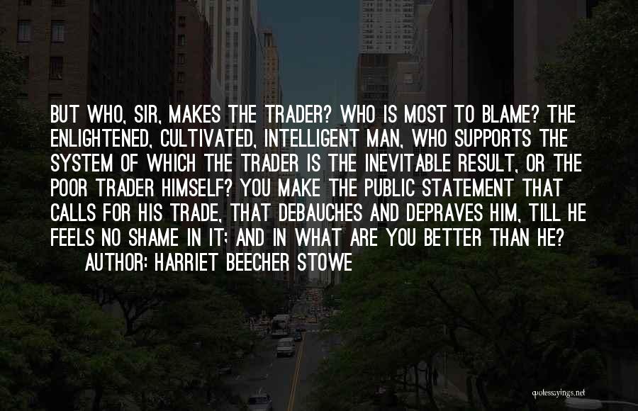 Harriet Beecher Stowe Quotes: But Who, Sir, Makes The Trader? Who Is Most To Blame? The Enlightened, Cultivated, Intelligent Man, Who Supports The System
