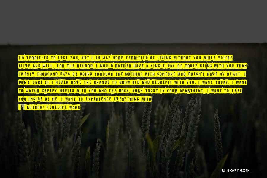 Penelope Ward Quotes: I'm Terrified To Lose You, But I Am Way More Terrified Of Living Without You While You're Alive And Well.