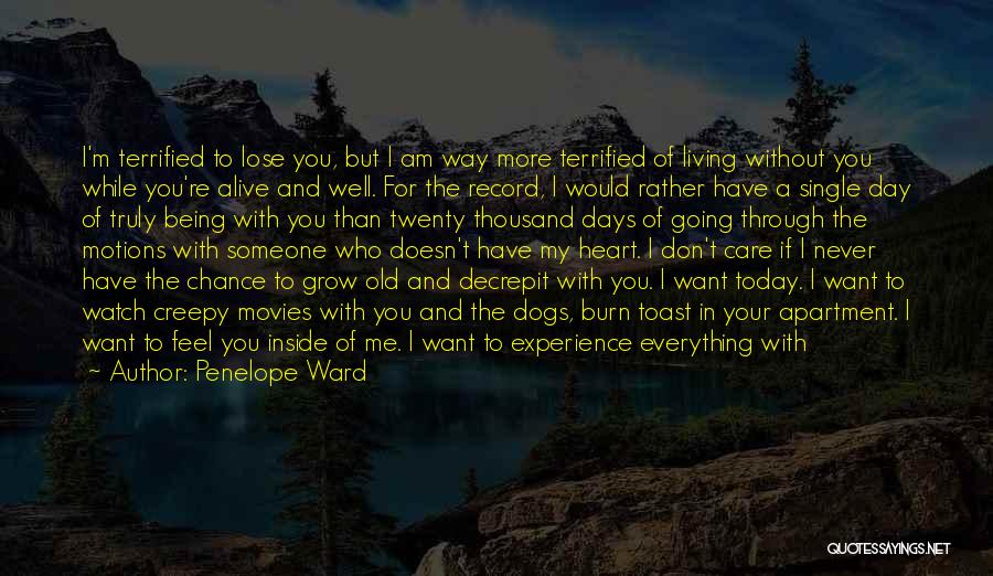 Penelope Ward Quotes: I'm Terrified To Lose You, But I Am Way More Terrified Of Living Without You While You're Alive And Well.