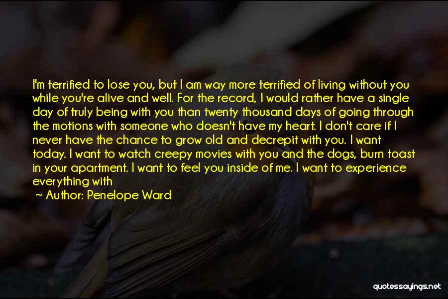 Penelope Ward Quotes: I'm Terrified To Lose You, But I Am Way More Terrified Of Living Without You While You're Alive And Well.