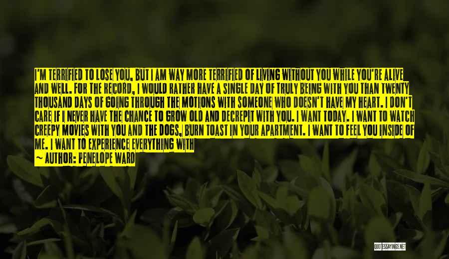 Penelope Ward Quotes: I'm Terrified To Lose You, But I Am Way More Terrified Of Living Without You While You're Alive And Well.