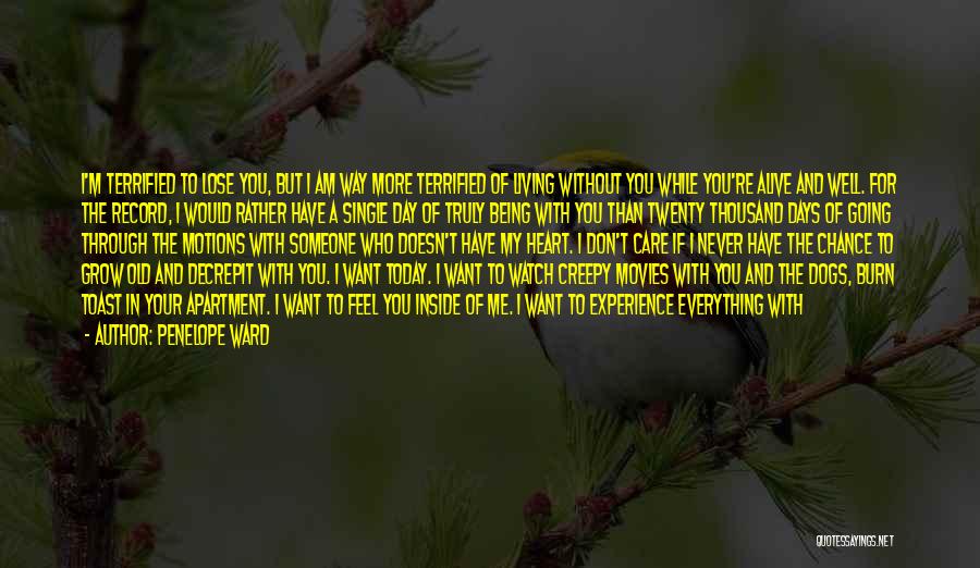 Penelope Ward Quotes: I'm Terrified To Lose You, But I Am Way More Terrified Of Living Without You While You're Alive And Well.