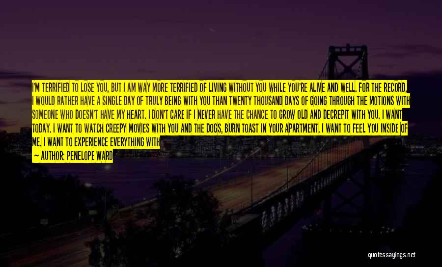 Penelope Ward Quotes: I'm Terrified To Lose You, But I Am Way More Terrified Of Living Without You While You're Alive And Well.