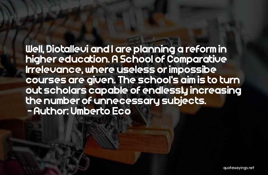 Umberto Eco Quotes: Well, Diotallevi And I Are Planning A Reform In Higher Education. A School Of Comparative Irrelevance, Where Useless Or Impossibe