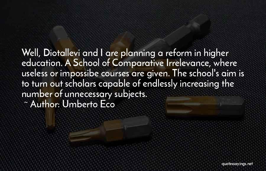 Umberto Eco Quotes: Well, Diotallevi And I Are Planning A Reform In Higher Education. A School Of Comparative Irrelevance, Where Useless Or Impossibe