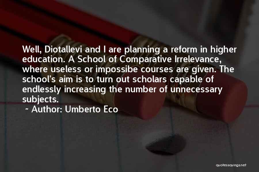 Umberto Eco Quotes: Well, Diotallevi And I Are Planning A Reform In Higher Education. A School Of Comparative Irrelevance, Where Useless Or Impossibe