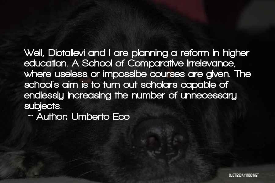 Umberto Eco Quotes: Well, Diotallevi And I Are Planning A Reform In Higher Education. A School Of Comparative Irrelevance, Where Useless Or Impossibe