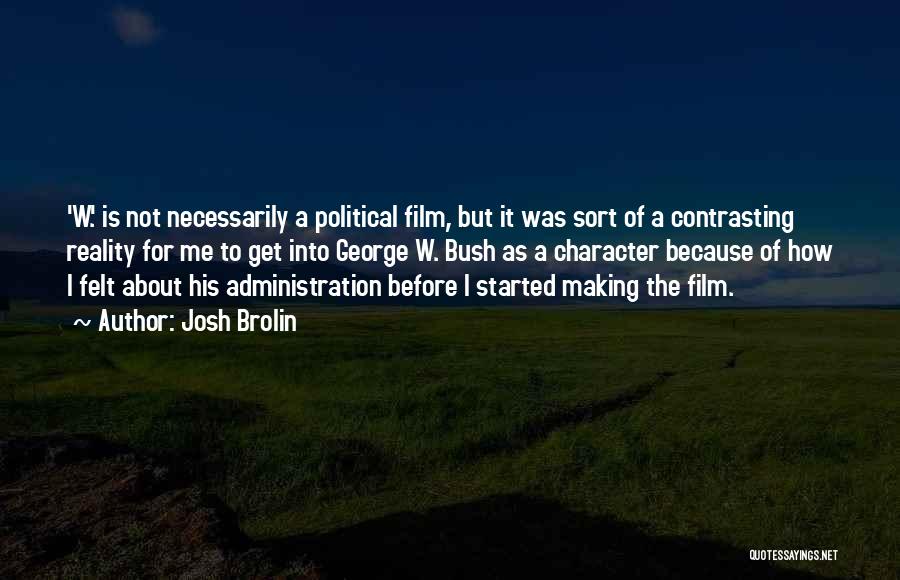 Josh Brolin Quotes: 'w.' Is Not Necessarily A Political Film, But It Was Sort Of A Contrasting Reality For Me To Get Into