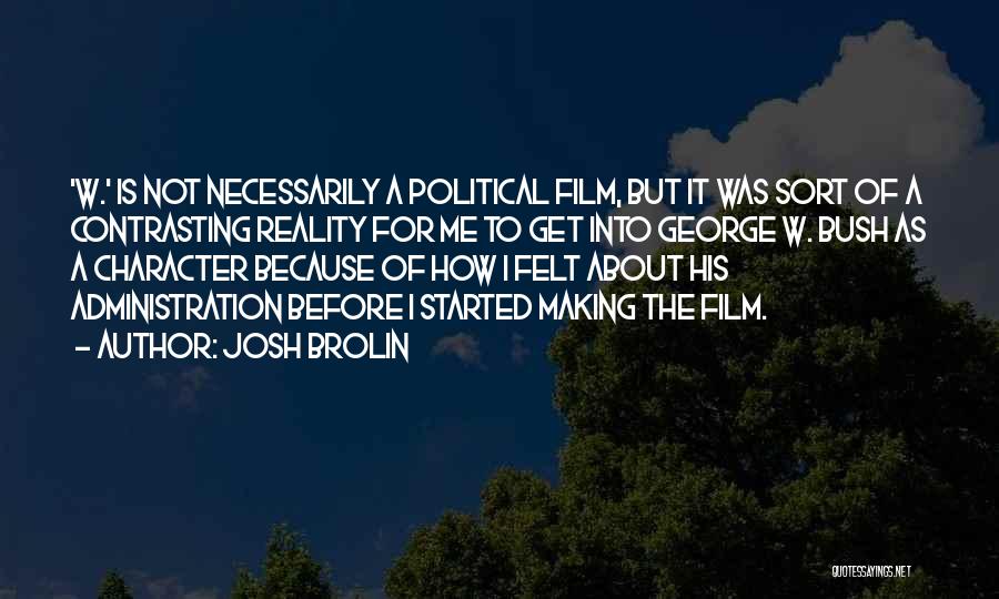 Josh Brolin Quotes: 'w.' Is Not Necessarily A Political Film, But It Was Sort Of A Contrasting Reality For Me To Get Into