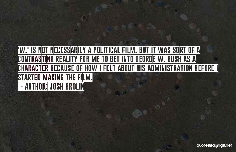 Josh Brolin Quotes: 'w.' Is Not Necessarily A Political Film, But It Was Sort Of A Contrasting Reality For Me To Get Into