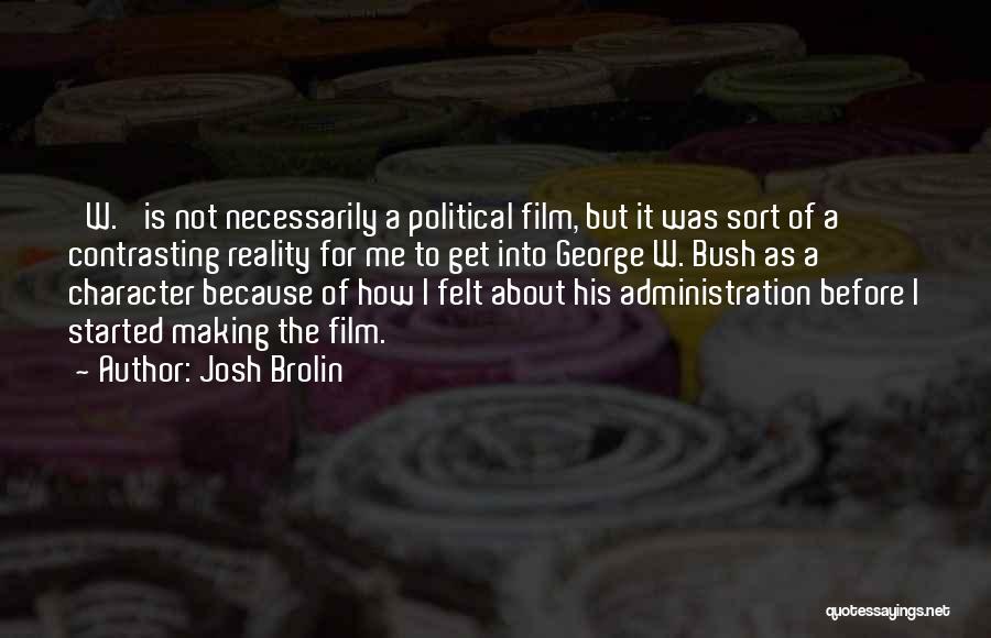 Josh Brolin Quotes: 'w.' Is Not Necessarily A Political Film, But It Was Sort Of A Contrasting Reality For Me To Get Into