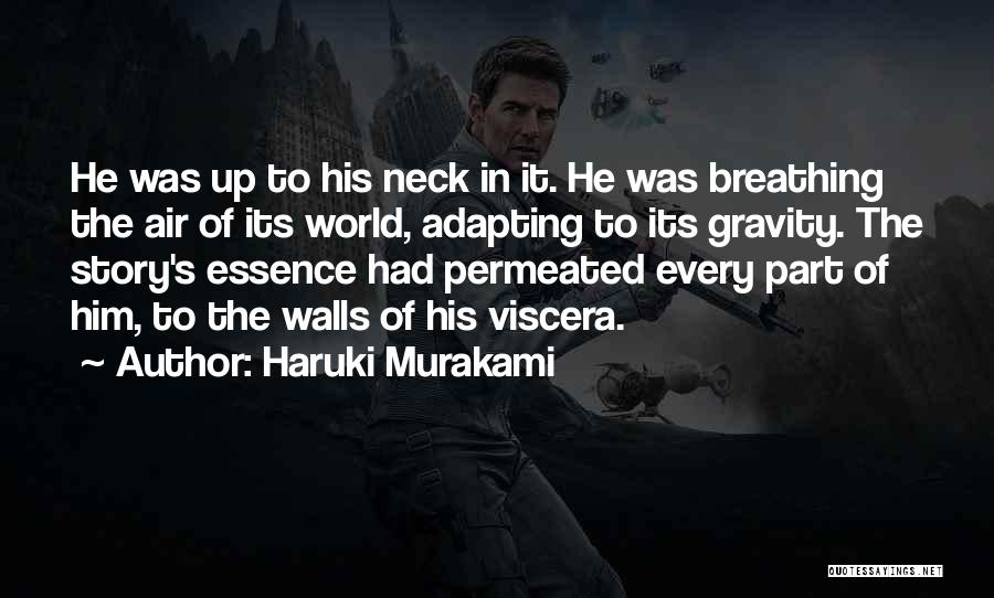 Haruki Murakami Quotes: He Was Up To His Neck In It. He Was Breathing The Air Of Its World, Adapting To Its Gravity.