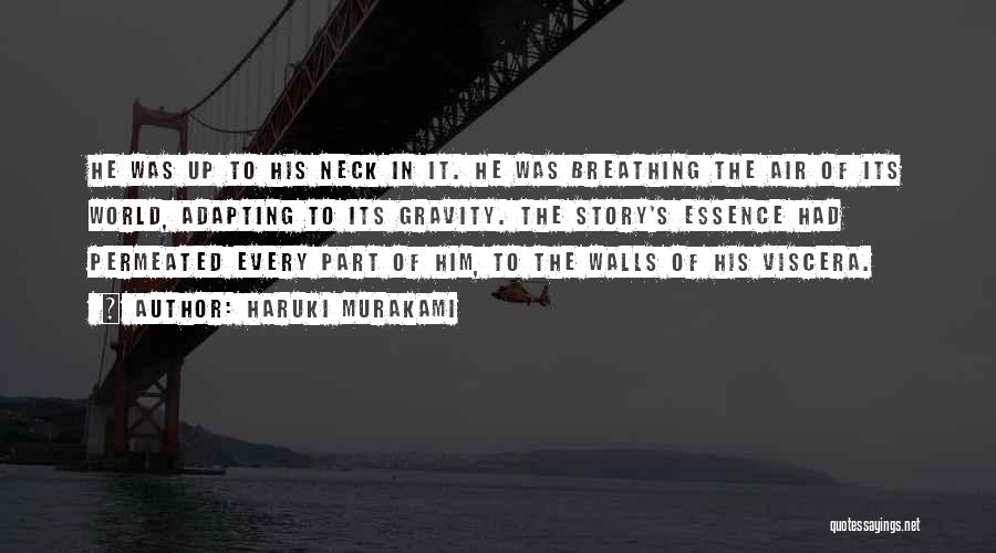 Haruki Murakami Quotes: He Was Up To His Neck In It. He Was Breathing The Air Of Its World, Adapting To Its Gravity.