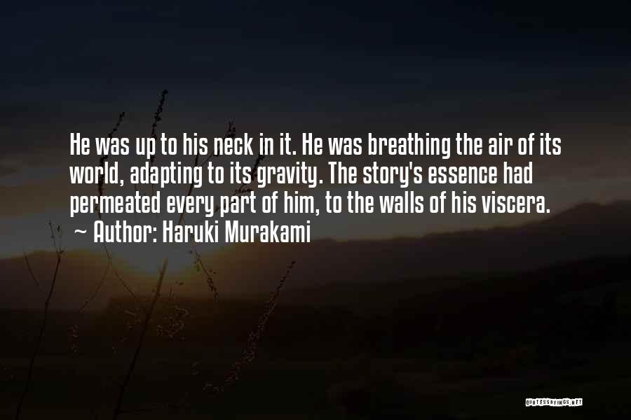 Haruki Murakami Quotes: He Was Up To His Neck In It. He Was Breathing The Air Of Its World, Adapting To Its Gravity.