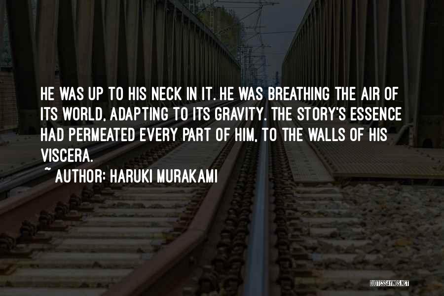 Haruki Murakami Quotes: He Was Up To His Neck In It. He Was Breathing The Air Of Its World, Adapting To Its Gravity.