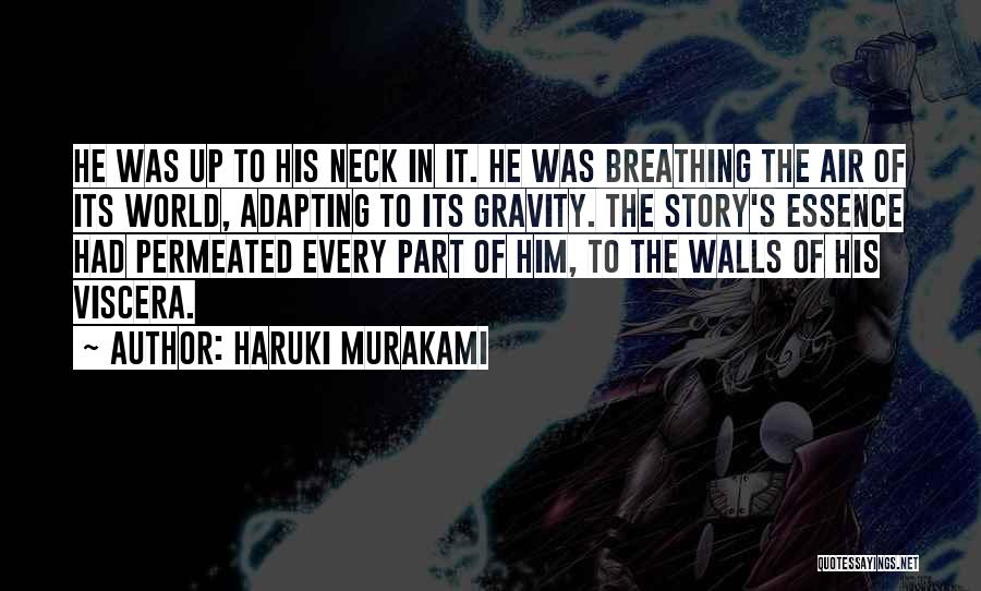 Haruki Murakami Quotes: He Was Up To His Neck In It. He Was Breathing The Air Of Its World, Adapting To Its Gravity.