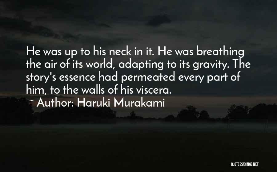 Haruki Murakami Quotes: He Was Up To His Neck In It. He Was Breathing The Air Of Its World, Adapting To Its Gravity.