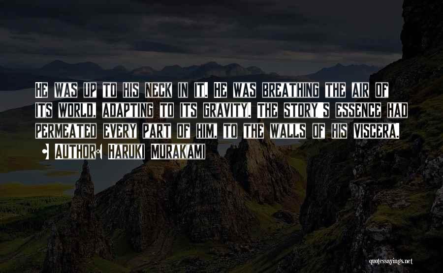 Haruki Murakami Quotes: He Was Up To His Neck In It. He Was Breathing The Air Of Its World, Adapting To Its Gravity.