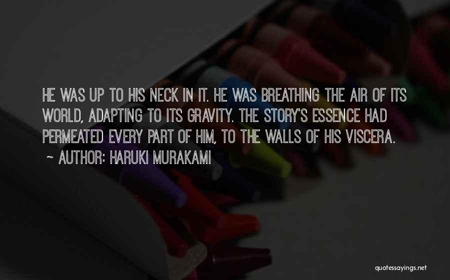 Haruki Murakami Quotes: He Was Up To His Neck In It. He Was Breathing The Air Of Its World, Adapting To Its Gravity.