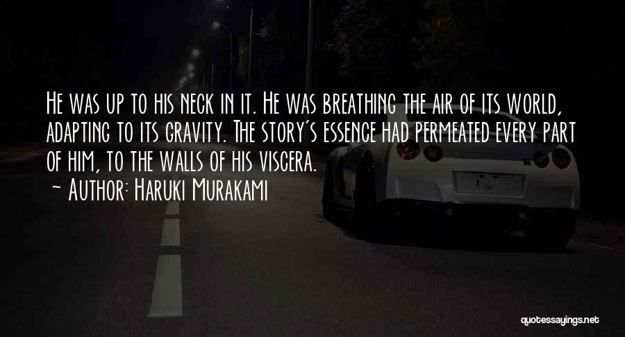 Haruki Murakami Quotes: He Was Up To His Neck In It. He Was Breathing The Air Of Its World, Adapting To Its Gravity.