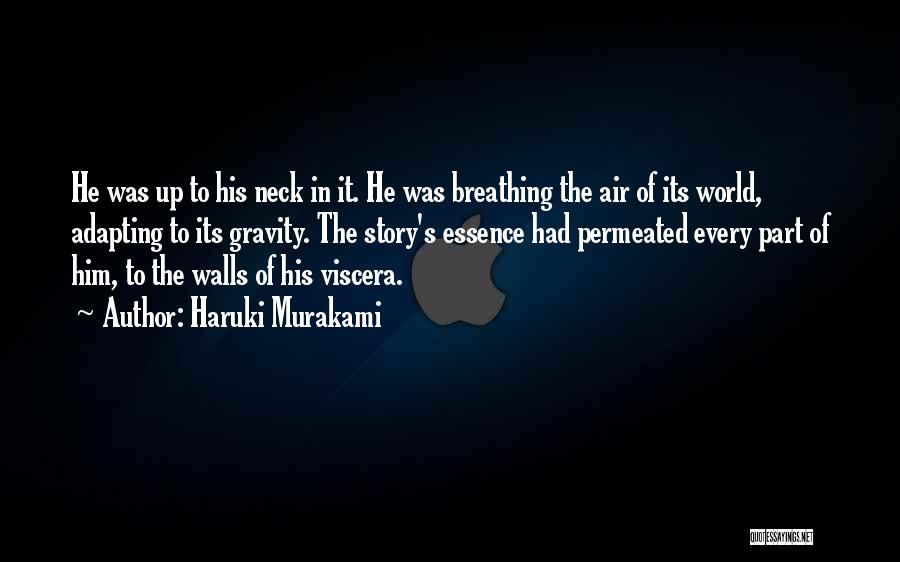 Haruki Murakami Quotes: He Was Up To His Neck In It. He Was Breathing The Air Of Its World, Adapting To Its Gravity.