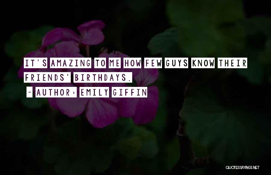 Emily Giffin Quotes: It's Amazing To Me How Few Guys Know Their Friends' Birthdays.