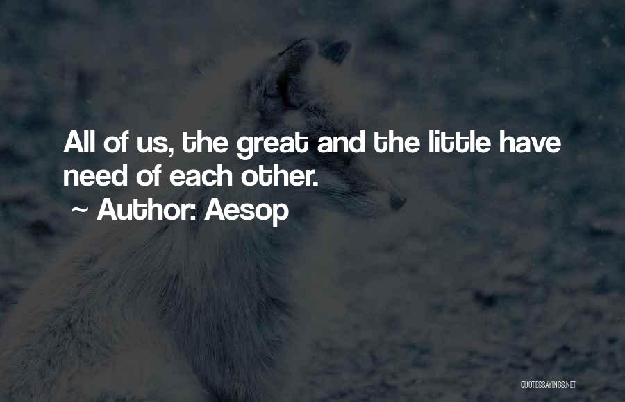 Aesop Quotes: All Of Us, The Great And The Little Have Need Of Each Other.