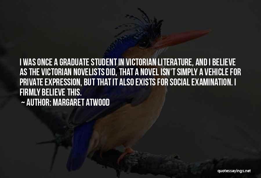 Margaret Atwood Quotes: I Was Once A Graduate Student In Victorian Literature, And I Believe As The Victorian Novelists Did, That A Novel
