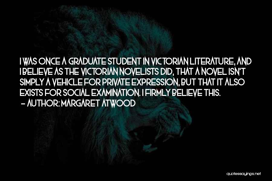 Margaret Atwood Quotes: I Was Once A Graduate Student In Victorian Literature, And I Believe As The Victorian Novelists Did, That A Novel