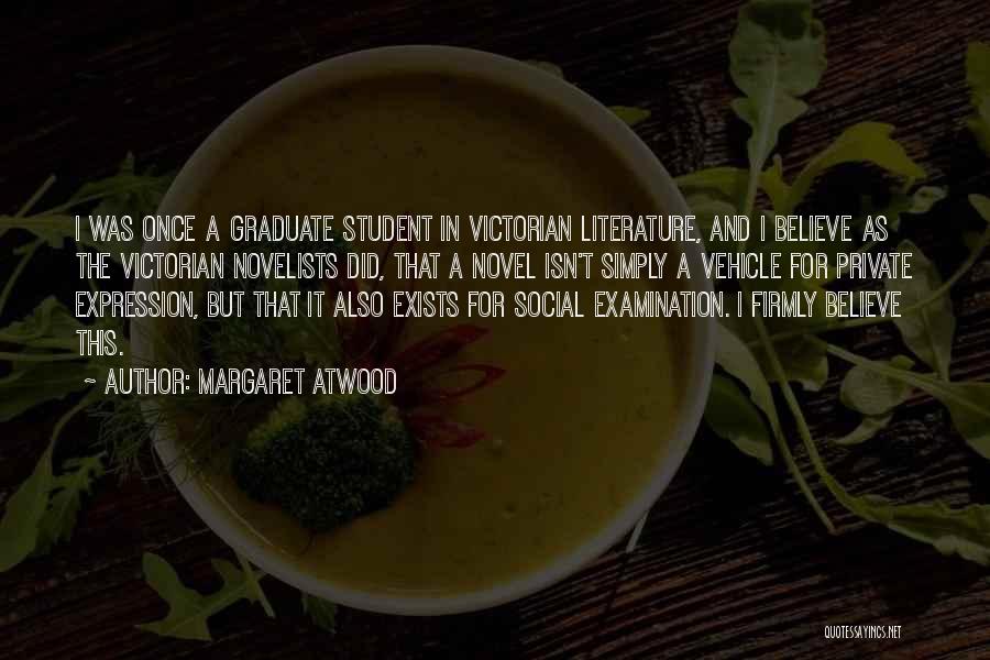 Margaret Atwood Quotes: I Was Once A Graduate Student In Victorian Literature, And I Believe As The Victorian Novelists Did, That A Novel