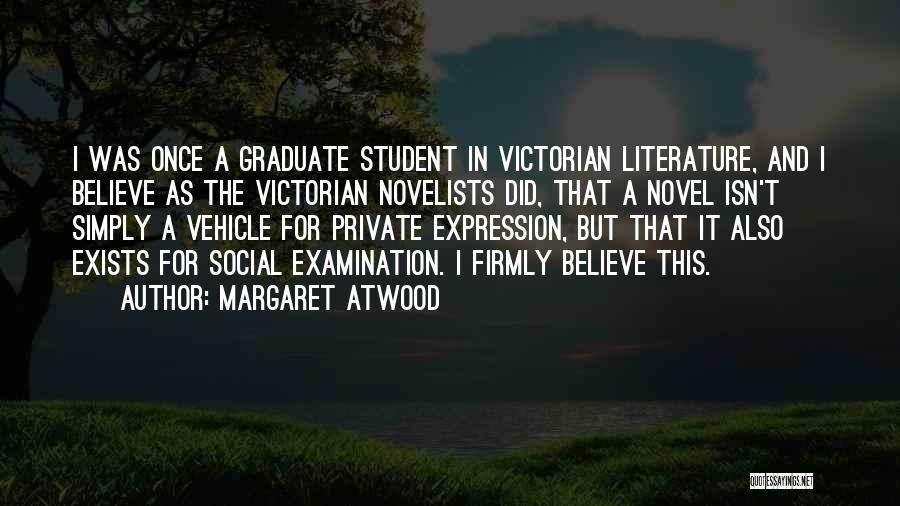 Margaret Atwood Quotes: I Was Once A Graduate Student In Victorian Literature, And I Believe As The Victorian Novelists Did, That A Novel