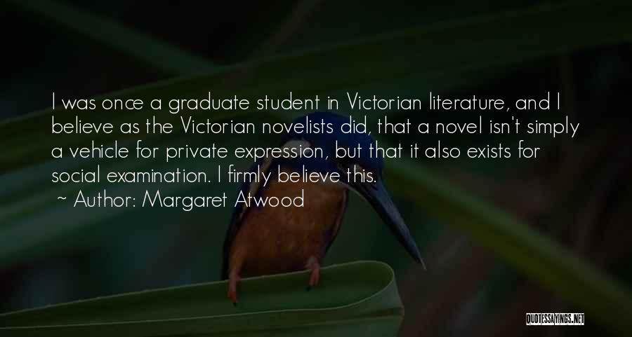 Margaret Atwood Quotes: I Was Once A Graduate Student In Victorian Literature, And I Believe As The Victorian Novelists Did, That A Novel
