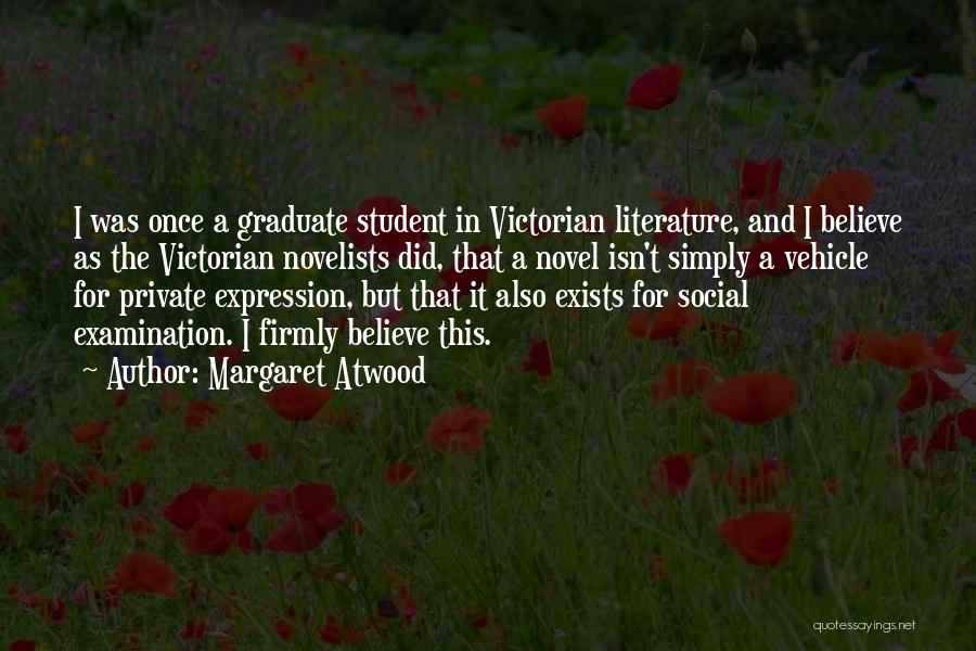 Margaret Atwood Quotes: I Was Once A Graduate Student In Victorian Literature, And I Believe As The Victorian Novelists Did, That A Novel
