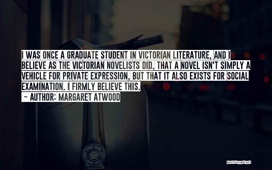 Margaret Atwood Quotes: I Was Once A Graduate Student In Victorian Literature, And I Believe As The Victorian Novelists Did, That A Novel