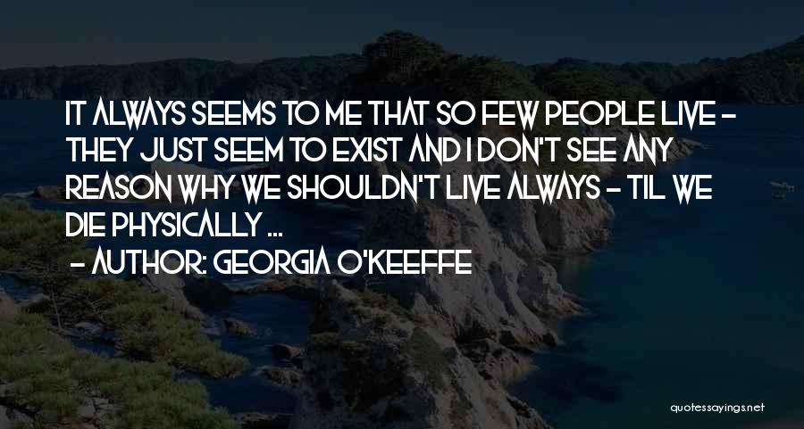 Georgia O'Keeffe Quotes: It Always Seems To Me That So Few People Live - They Just Seem To Exist And I Don't See
