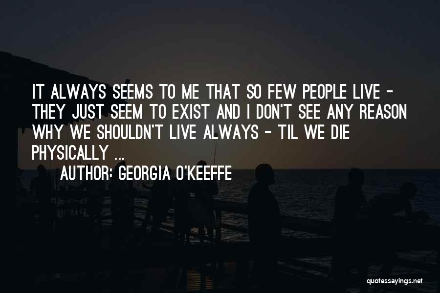 Georgia O'Keeffe Quotes: It Always Seems To Me That So Few People Live - They Just Seem To Exist And I Don't See