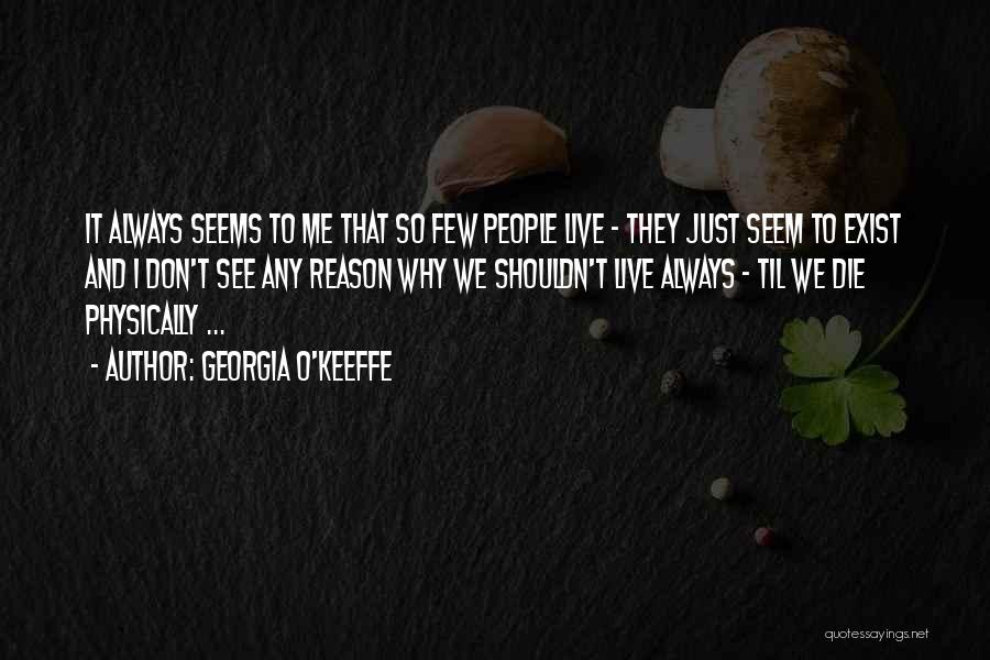 Georgia O'Keeffe Quotes: It Always Seems To Me That So Few People Live - They Just Seem To Exist And I Don't See