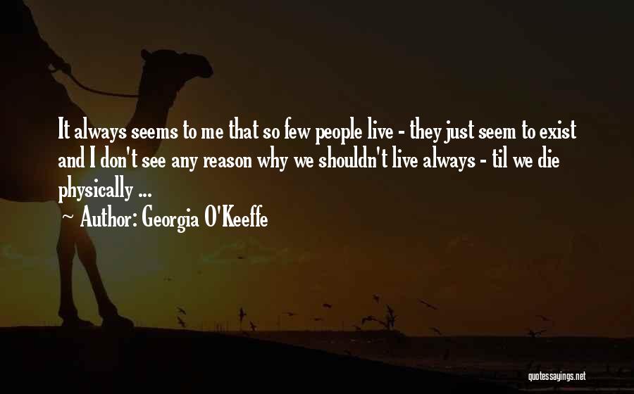 Georgia O'Keeffe Quotes: It Always Seems To Me That So Few People Live - They Just Seem To Exist And I Don't See
