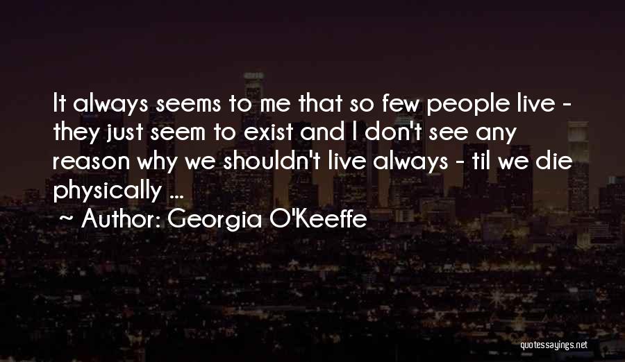 Georgia O'Keeffe Quotes: It Always Seems To Me That So Few People Live - They Just Seem To Exist And I Don't See