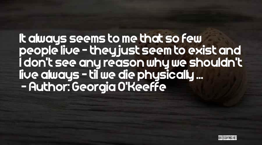 Georgia O'Keeffe Quotes: It Always Seems To Me That So Few People Live - They Just Seem To Exist And I Don't See
