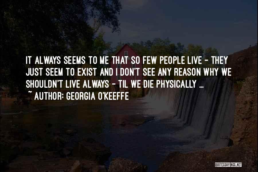 Georgia O'Keeffe Quotes: It Always Seems To Me That So Few People Live - They Just Seem To Exist And I Don't See