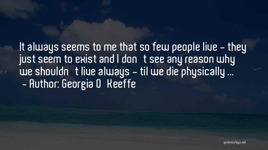 Georgia O'Keeffe Quotes: It Always Seems To Me That So Few People Live - They Just Seem To Exist And I Don't See