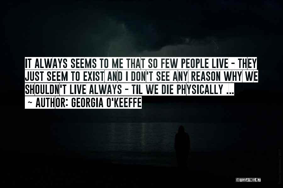 Georgia O'Keeffe Quotes: It Always Seems To Me That So Few People Live - They Just Seem To Exist And I Don't See