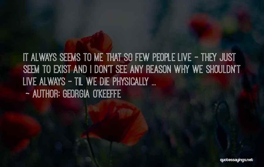 Georgia O'Keeffe Quotes: It Always Seems To Me That So Few People Live - They Just Seem To Exist And I Don't See