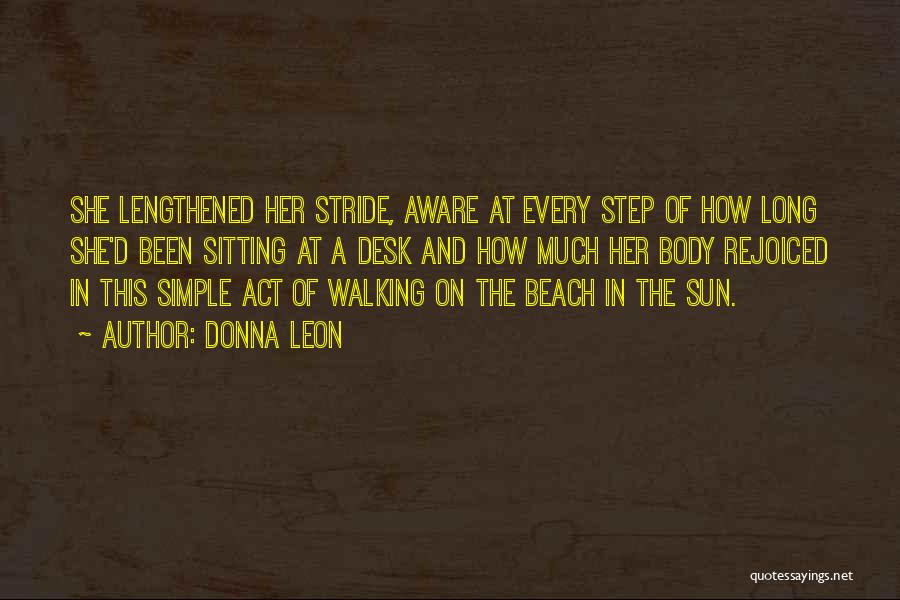 Donna Leon Quotes: She Lengthened Her Stride, Aware At Every Step Of How Long She'd Been Sitting At A Desk And How Much