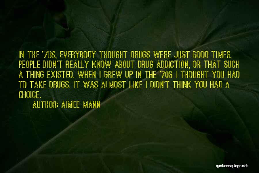 Aimee Mann Quotes: In The '70s, Everybody Thought Drugs Were Just Good Times. People Didn't Really Know About Drug Addiction, Or That Such