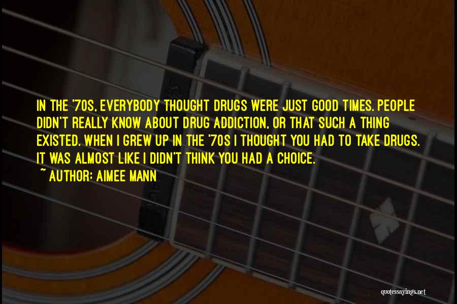 Aimee Mann Quotes: In The '70s, Everybody Thought Drugs Were Just Good Times. People Didn't Really Know About Drug Addiction, Or That Such