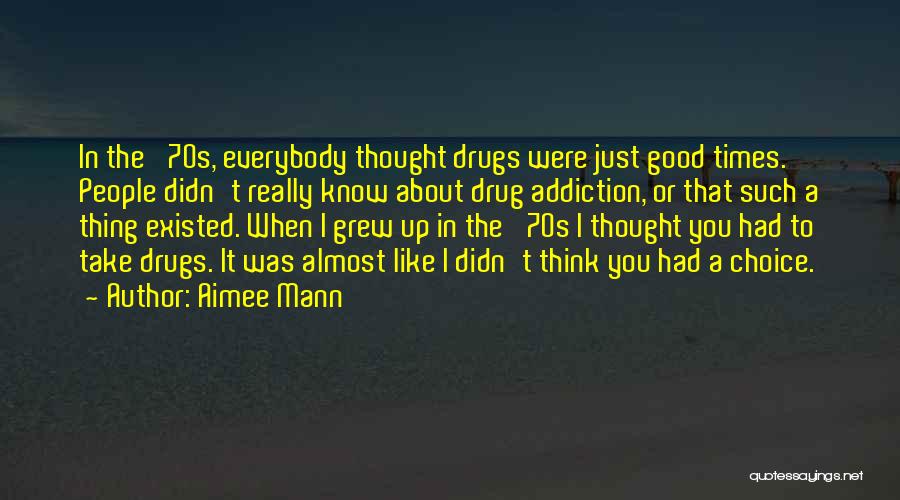 Aimee Mann Quotes: In The '70s, Everybody Thought Drugs Were Just Good Times. People Didn't Really Know About Drug Addiction, Or That Such